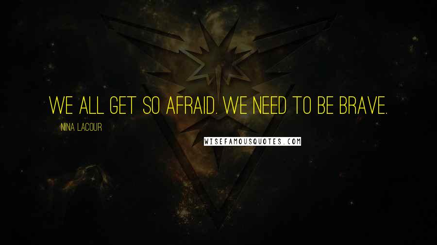 Nina LaCour Quotes: We all get so afraid. We need to be brave.