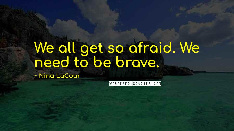 Nina LaCour Quotes: We all get so afraid. We need to be brave.
