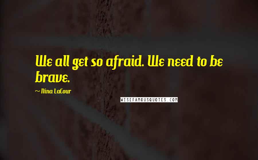 Nina LaCour Quotes: We all get so afraid. We need to be brave.