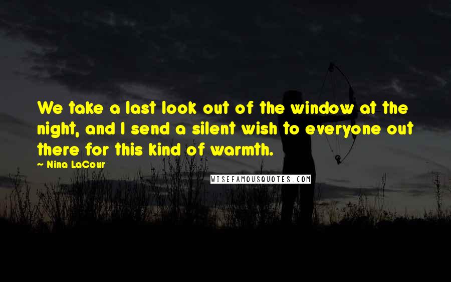 Nina LaCour Quotes: We take a last look out of the window at the night, and I send a silent wish to everyone out there for this kind of warmth.