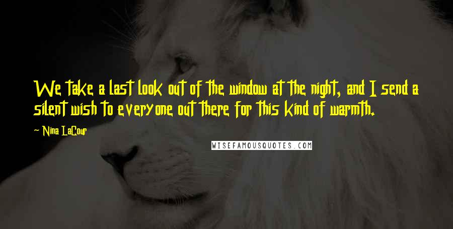 Nina LaCour Quotes: We take a last look out of the window at the night, and I send a silent wish to everyone out there for this kind of warmth.