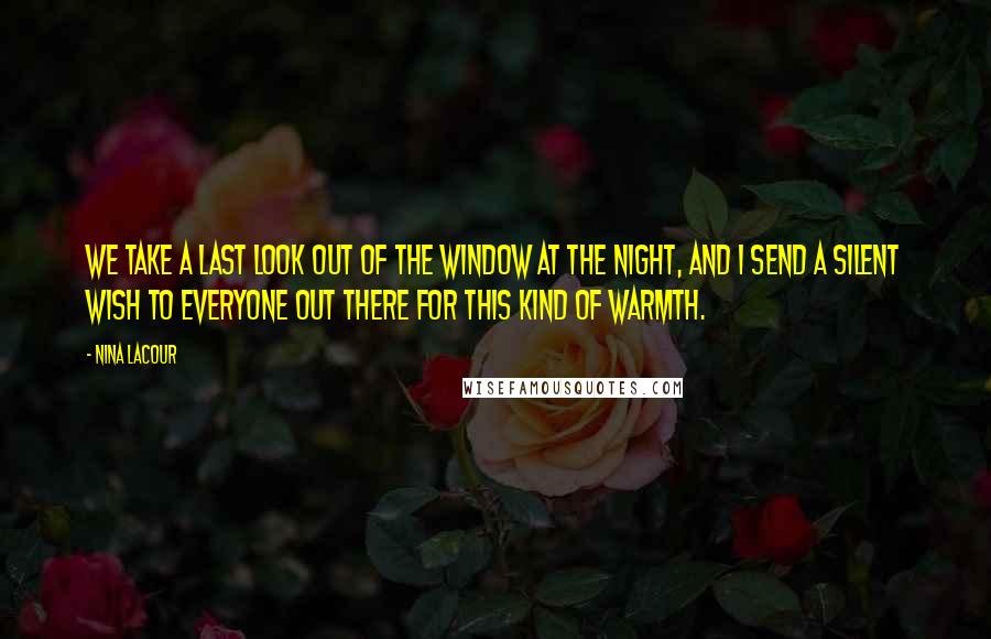 Nina LaCour Quotes: We take a last look out of the window at the night, and I send a silent wish to everyone out there for this kind of warmth.