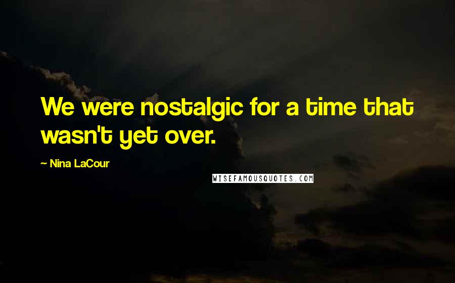 Nina LaCour Quotes: We were nostalgic for a time that wasn't yet over.