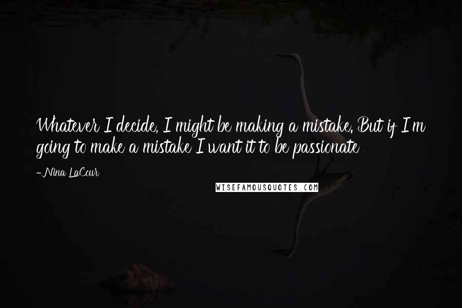 Nina LaCour Quotes: Whatever I decide, I might be making a mistake. But if I'm going to make a mistake I want it to be passionate