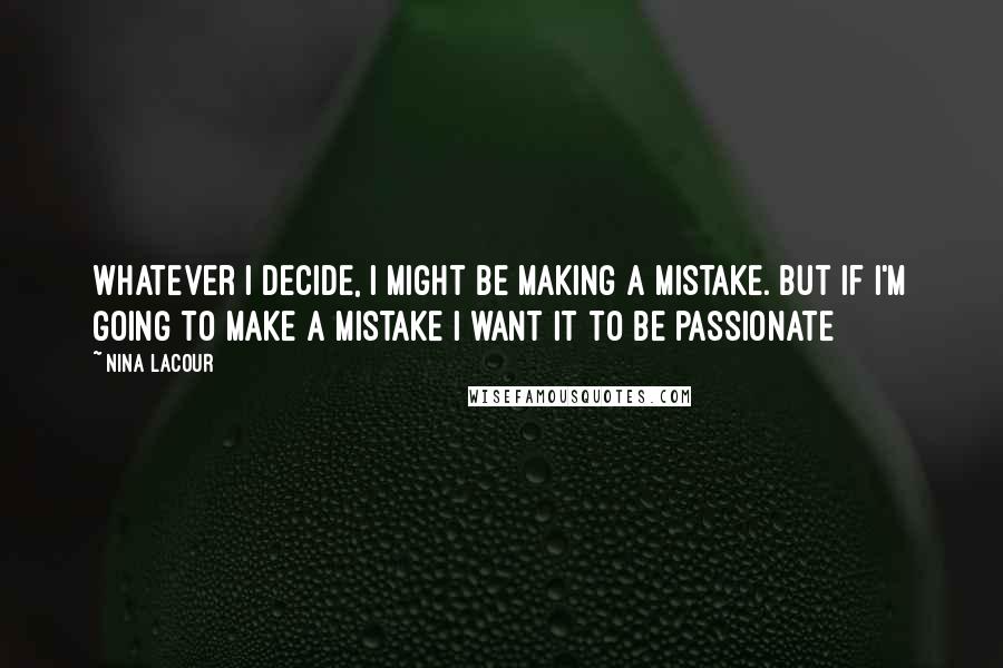 Nina LaCour Quotes: Whatever I decide, I might be making a mistake. But if I'm going to make a mistake I want it to be passionate