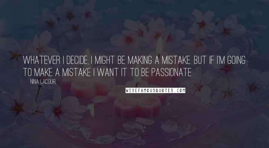 Nina LaCour Quotes: Whatever I decide, I might be making a mistake. But if I'm going to make a mistake I want it to be passionate