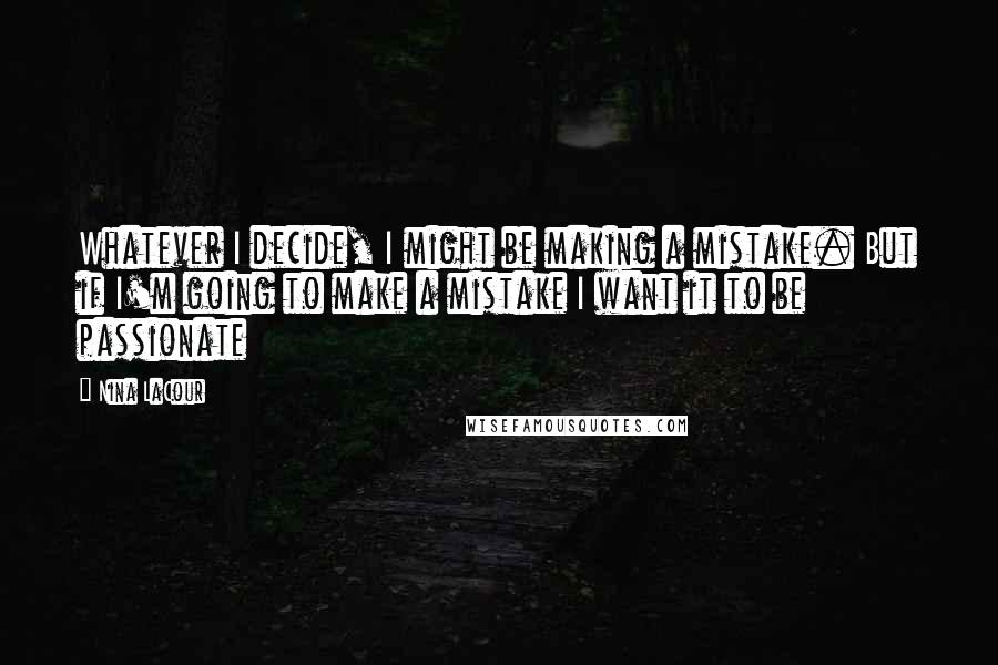 Nina LaCour Quotes: Whatever I decide, I might be making a mistake. But if I'm going to make a mistake I want it to be passionate