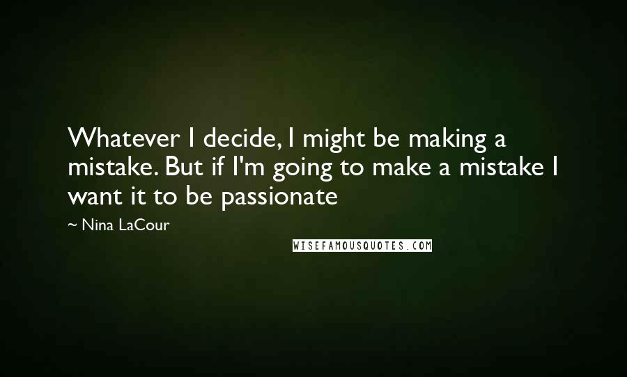 Nina LaCour Quotes: Whatever I decide, I might be making a mistake. But if I'm going to make a mistake I want it to be passionate