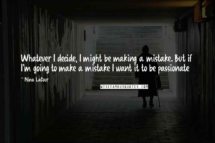 Nina LaCour Quotes: Whatever I decide, I might be making a mistake. But if I'm going to make a mistake I want it to be passionate