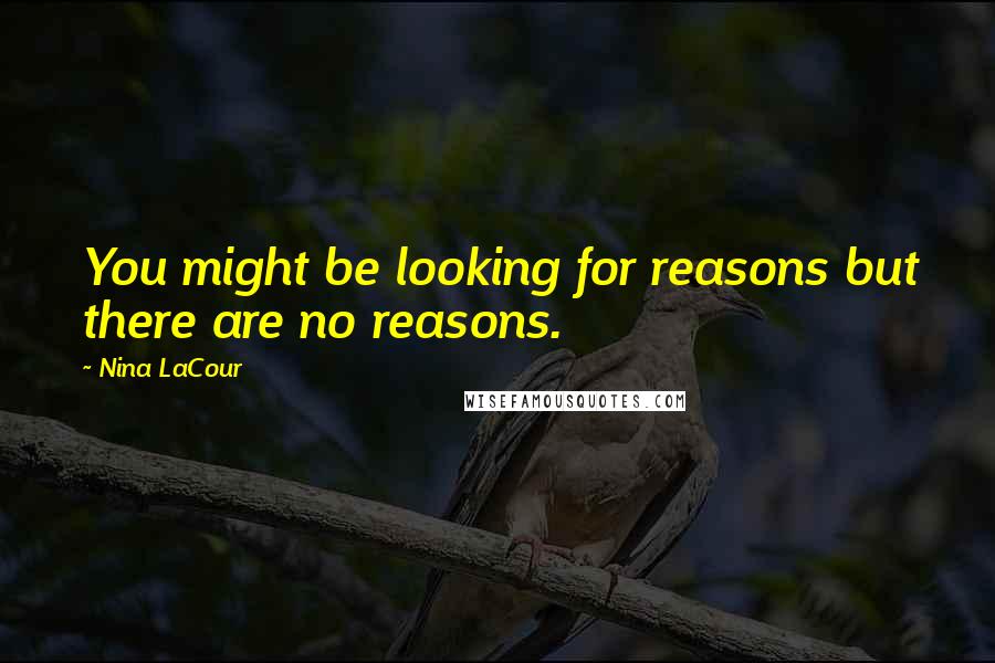 Nina LaCour Quotes: You might be looking for reasons but there are no reasons.