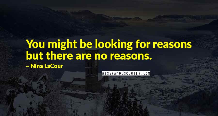 Nina LaCour Quotes: You might be looking for reasons but there are no reasons.