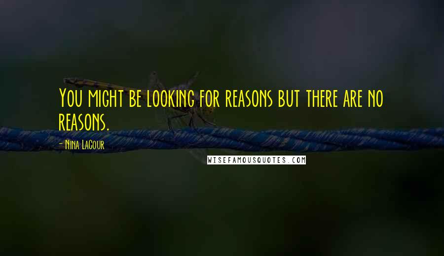 Nina LaCour Quotes: You might be looking for reasons but there are no reasons.