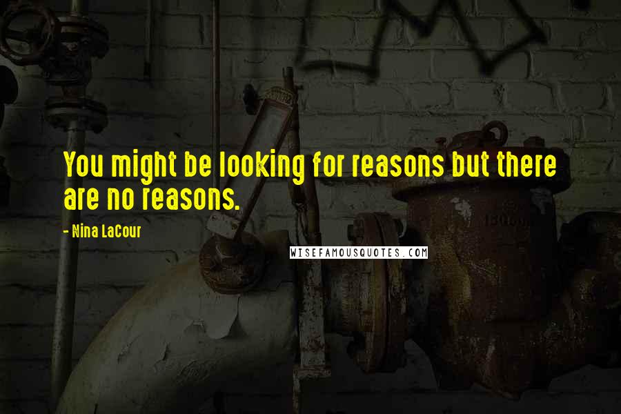 Nina LaCour Quotes: You might be looking for reasons but there are no reasons.