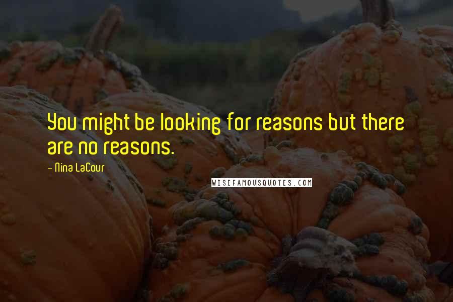 Nina LaCour Quotes: You might be looking for reasons but there are no reasons.