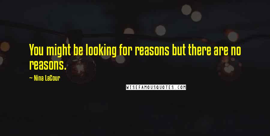 Nina LaCour Quotes: You might be looking for reasons but there are no reasons.