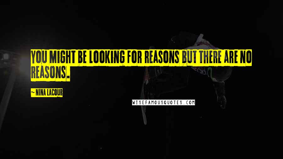 Nina LaCour Quotes: You might be looking for reasons but there are no reasons.