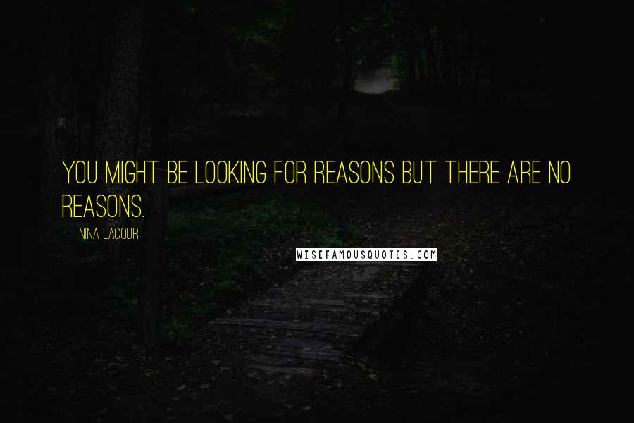 Nina LaCour Quotes: You might be looking for reasons but there are no reasons.