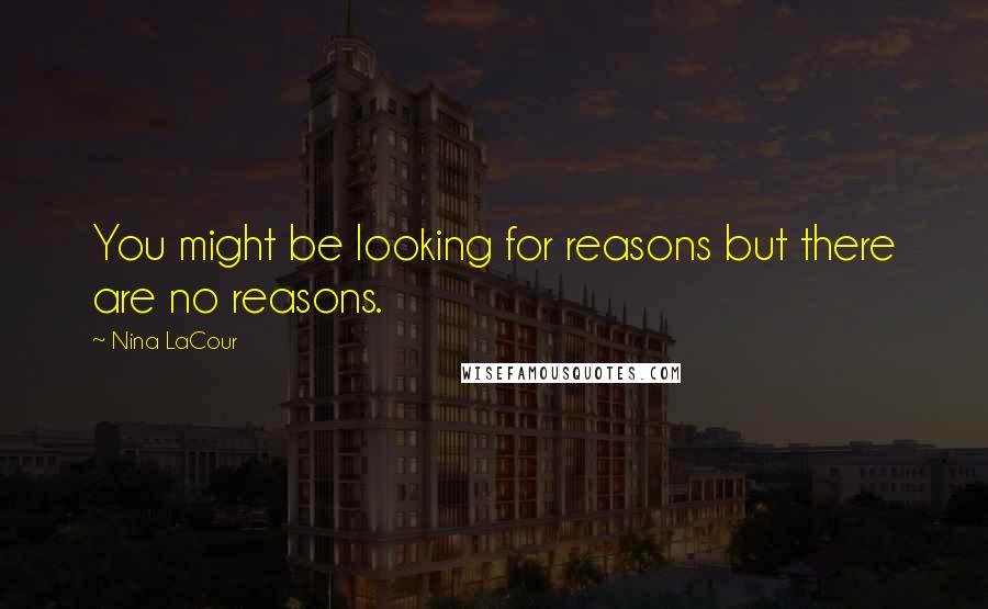 Nina LaCour Quotes: You might be looking for reasons but there are no reasons.