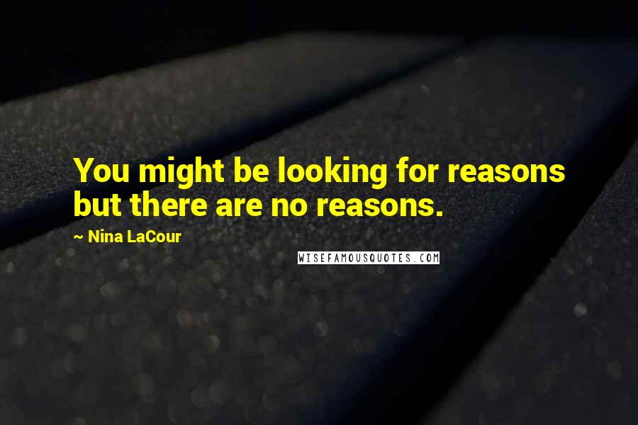 Nina LaCour Quotes: You might be looking for reasons but there are no reasons.