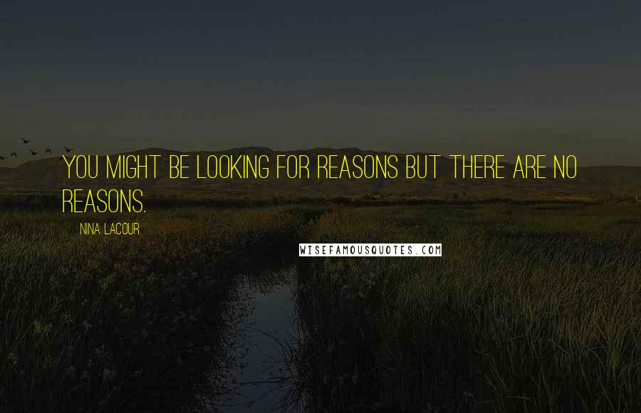 Nina LaCour Quotes: You might be looking for reasons but there are no reasons.