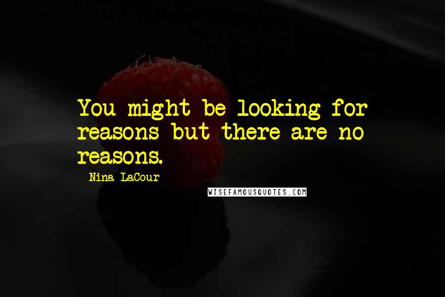 Nina LaCour Quotes: You might be looking for reasons but there are no reasons.