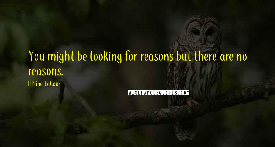 Nina LaCour Quotes: You might be looking for reasons but there are no reasons.