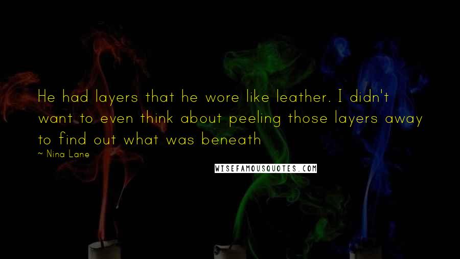 Nina Lane Quotes: He had layers that he wore like leather. I didn't want to even think about peeling those layers away to find out what was beneath