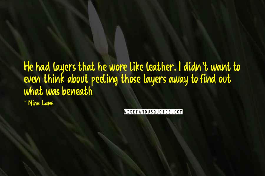 Nina Lane Quotes: He had layers that he wore like leather. I didn't want to even think about peeling those layers away to find out what was beneath