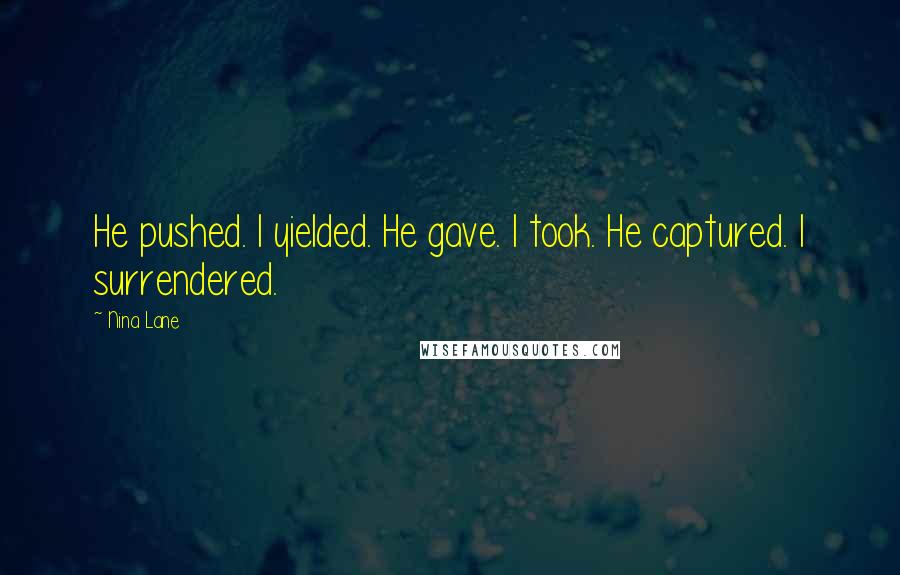 Nina Lane Quotes: He pushed. I yielded. He gave. I took. He captured. I surrendered.