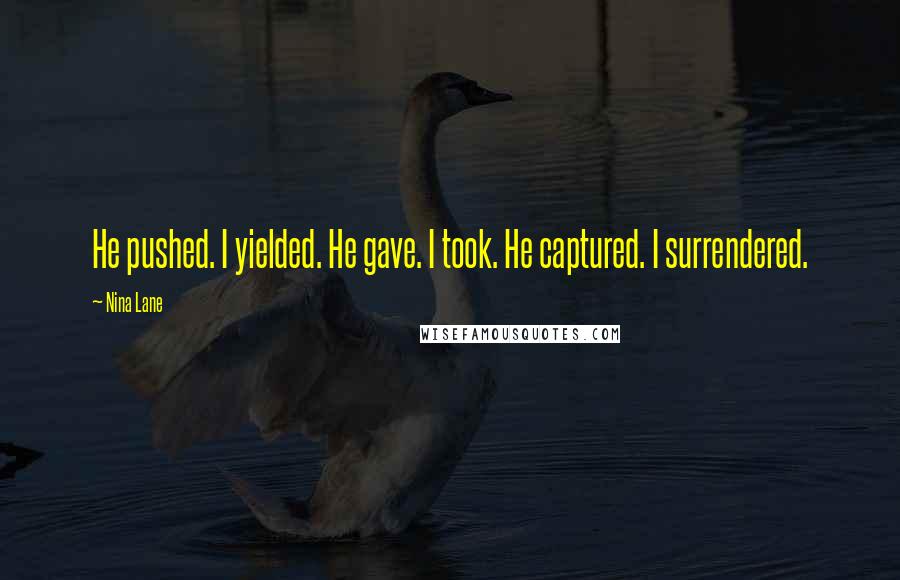 Nina Lane Quotes: He pushed. I yielded. He gave. I took. He captured. I surrendered.
