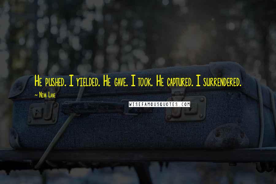 Nina Lane Quotes: He pushed. I yielded. He gave. I took. He captured. I surrendered.