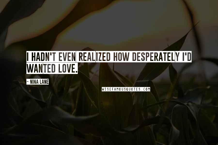 Nina Lane Quotes: I hadn't even realized how desperately I'd wanted love.