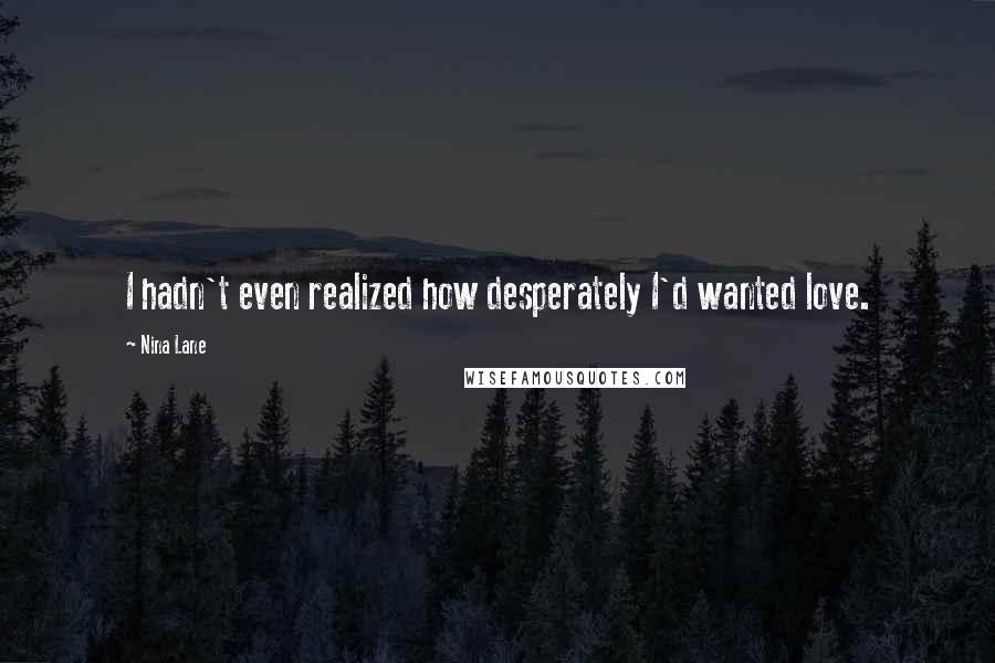 Nina Lane Quotes: I hadn't even realized how desperately I'd wanted love.