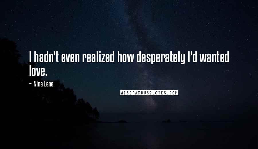 Nina Lane Quotes: I hadn't even realized how desperately I'd wanted love.