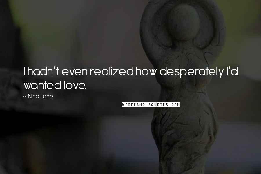 Nina Lane Quotes: I hadn't even realized how desperately I'd wanted love.