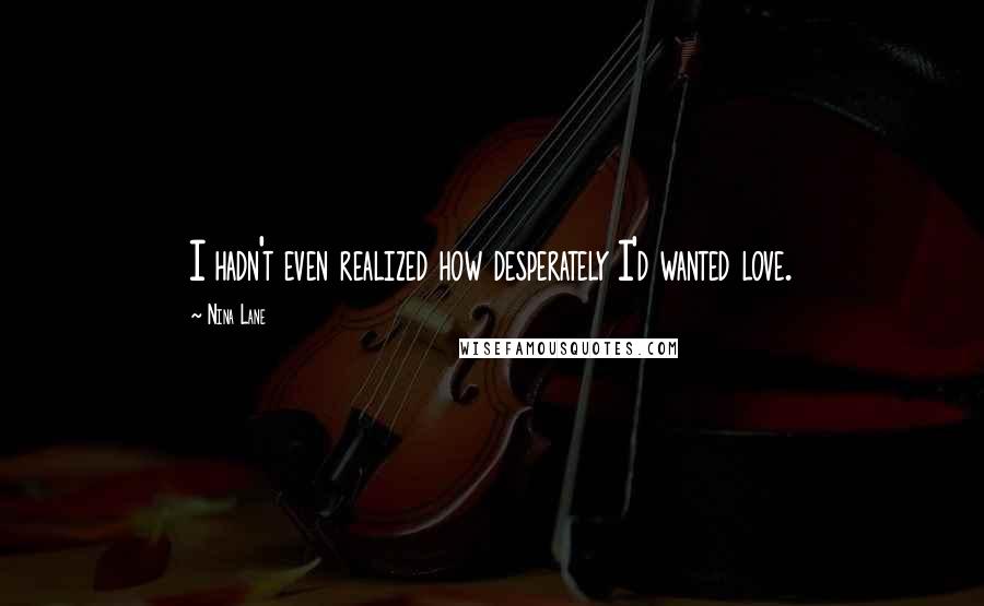 Nina Lane Quotes: I hadn't even realized how desperately I'd wanted love.