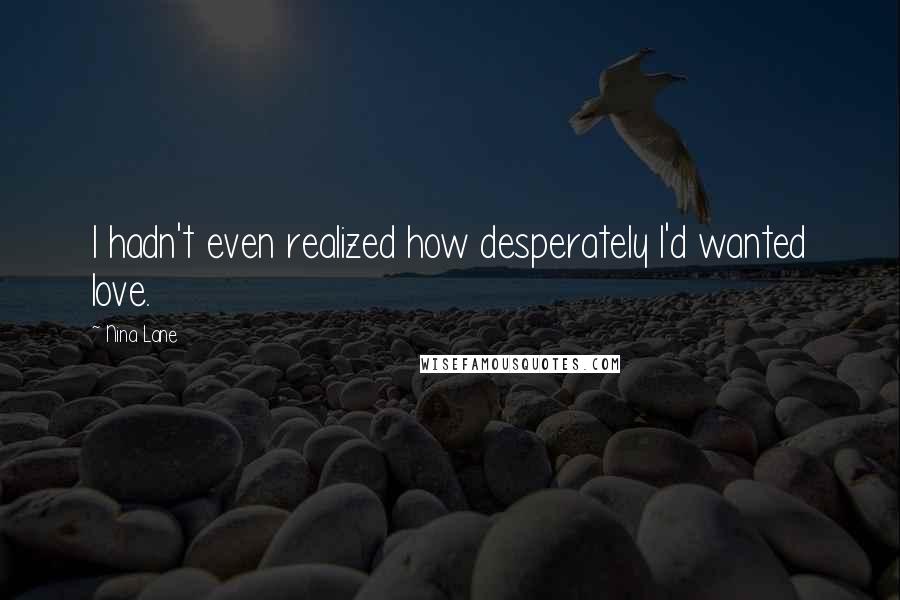 Nina Lane Quotes: I hadn't even realized how desperately I'd wanted love.