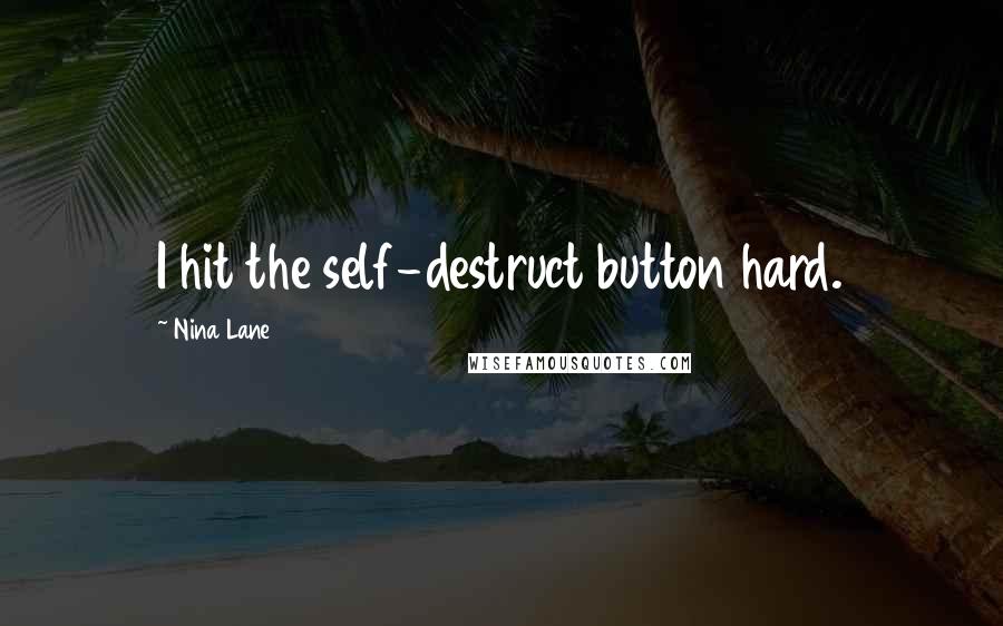 Nina Lane Quotes: I hit the self-destruct button hard.