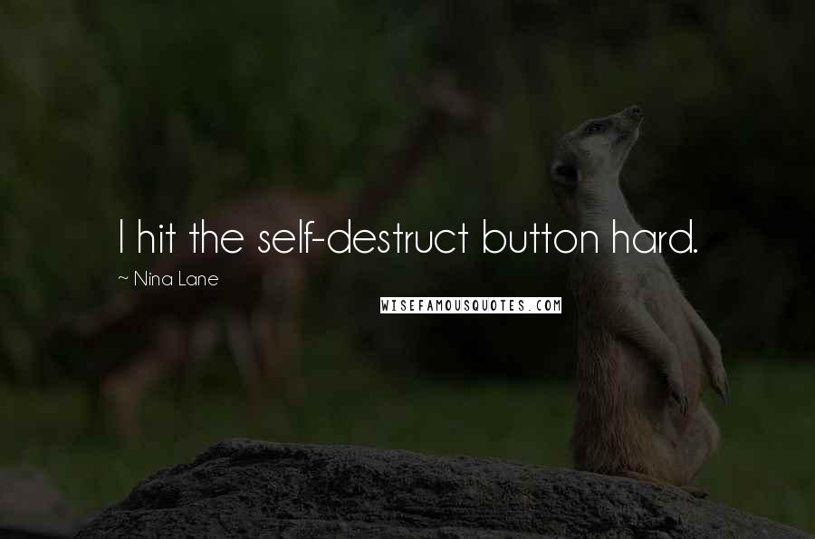 Nina Lane Quotes: I hit the self-destruct button hard.