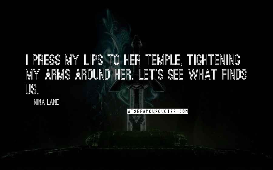 Nina Lane Quotes: I press my lips to her temple, tightening my arms around her. Let's see what finds us.