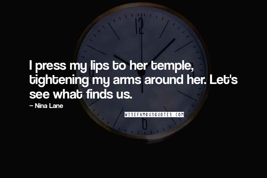 Nina Lane Quotes: I press my lips to her temple, tightening my arms around her. Let's see what finds us.