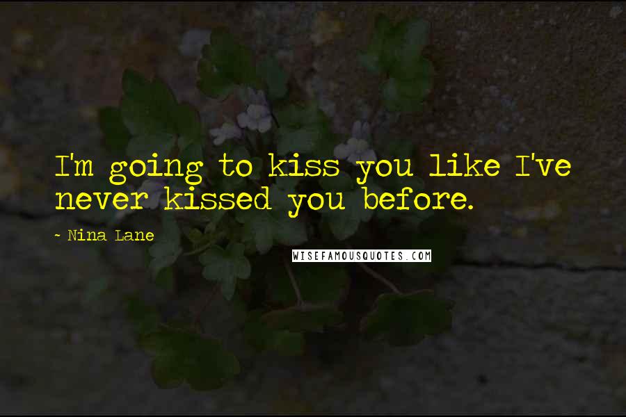 Nina Lane Quotes: I'm going to kiss you like I've never kissed you before.