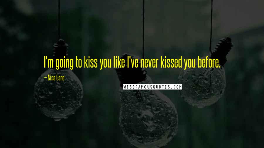 Nina Lane Quotes: I'm going to kiss you like I've never kissed you before.