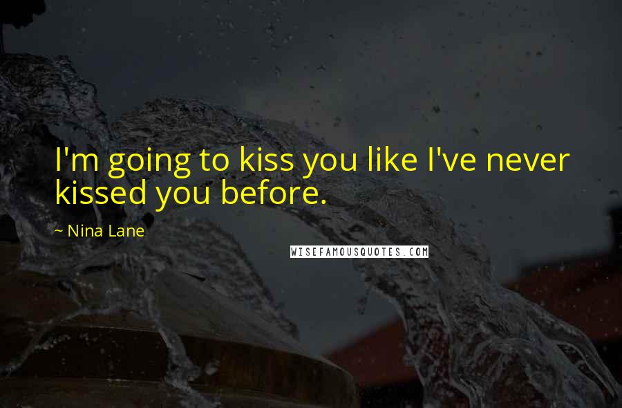Nina Lane Quotes: I'm going to kiss you like I've never kissed you before.