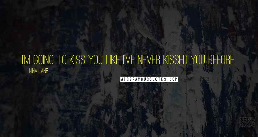 Nina Lane Quotes: I'm going to kiss you like I've never kissed you before.