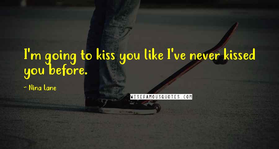 Nina Lane Quotes: I'm going to kiss you like I've never kissed you before.