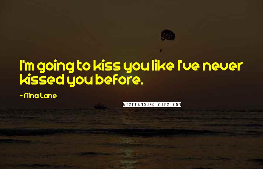 Nina Lane Quotes: I'm going to kiss you like I've never kissed you before.