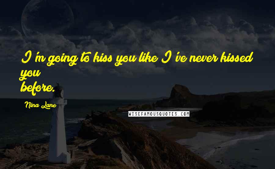 Nina Lane Quotes: I'm going to kiss you like I've never kissed you before.