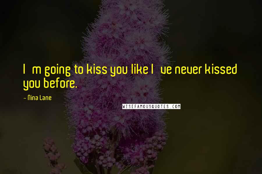 Nina Lane Quotes: I'm going to kiss you like I've never kissed you before.