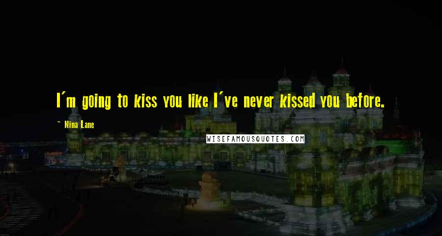 Nina Lane Quotes: I'm going to kiss you like I've never kissed you before.